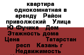 квартира однокомнатная в аренду › Район ­ приволжский › Улица ­ Ю.Фучика › Дом ­ 84 › Этажность дома ­ 10 › Цена ­ 10 000 - Татарстан респ., Казань г. Недвижимость » Квартиры аренда   